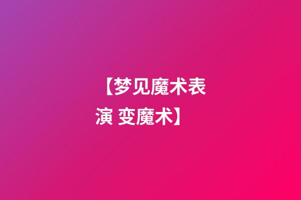 【梦见魔术表演 变魔术】